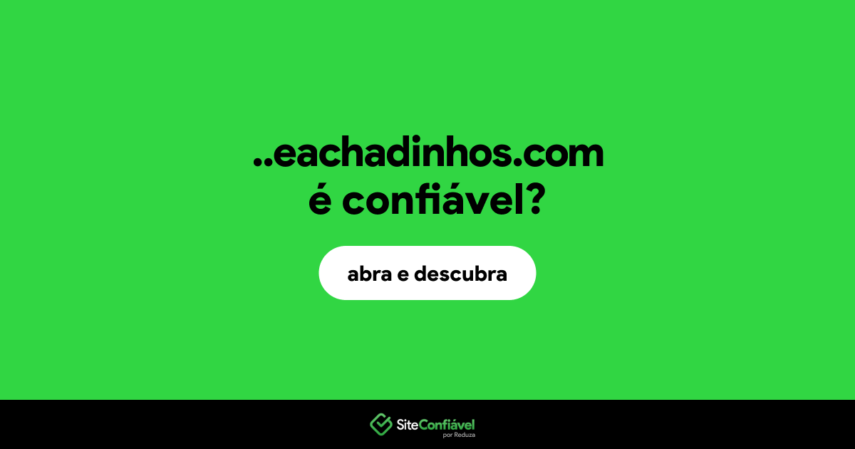 O site ..eachadinhos.com é confiável?