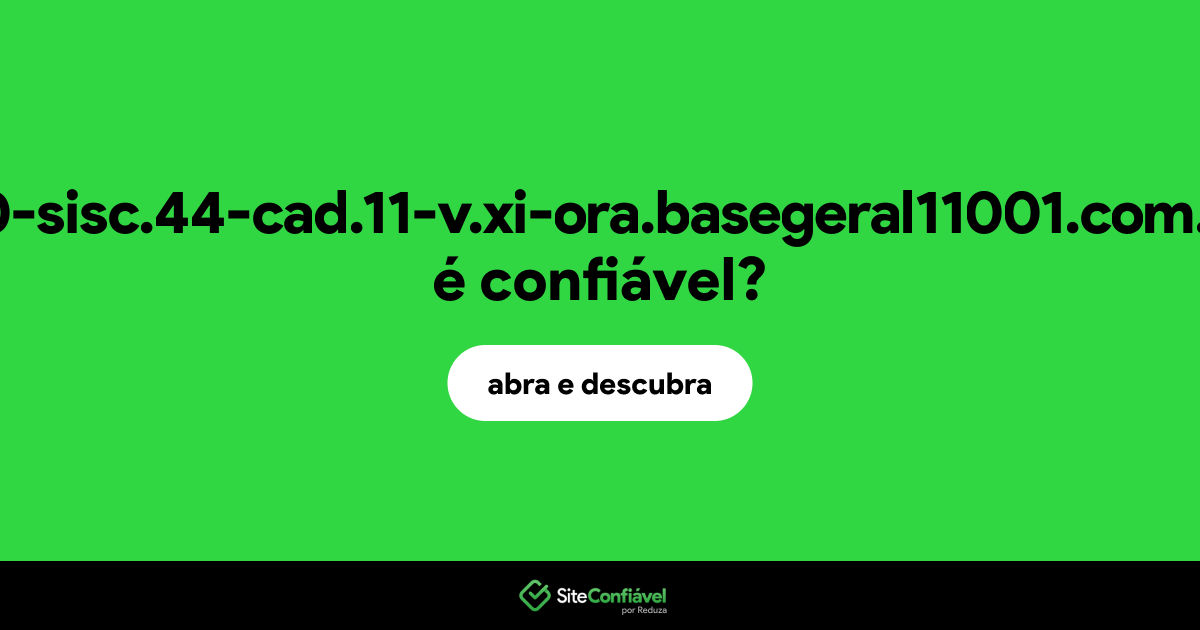 O site 00-sisc.44-cad.11-v.xi-ora.basegeral11001.com.br é confiável?