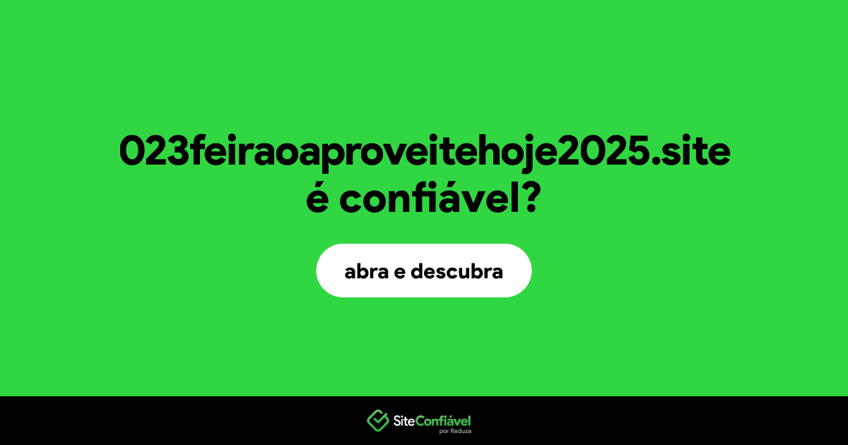 O site 023feiraoaproveitehoje2025.site é confiável?