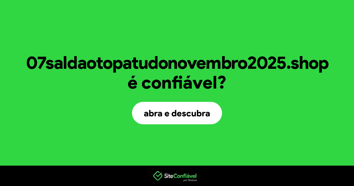 O site 07saldaotopatudonovembro2025.shop é confiável?