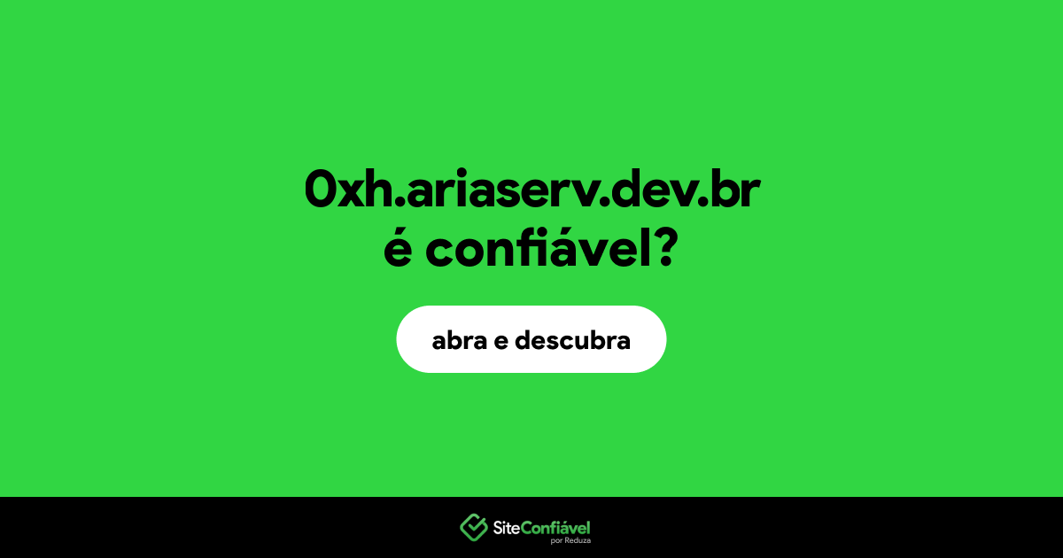 O site 0xh.ariaserv.dev.br é confiável?