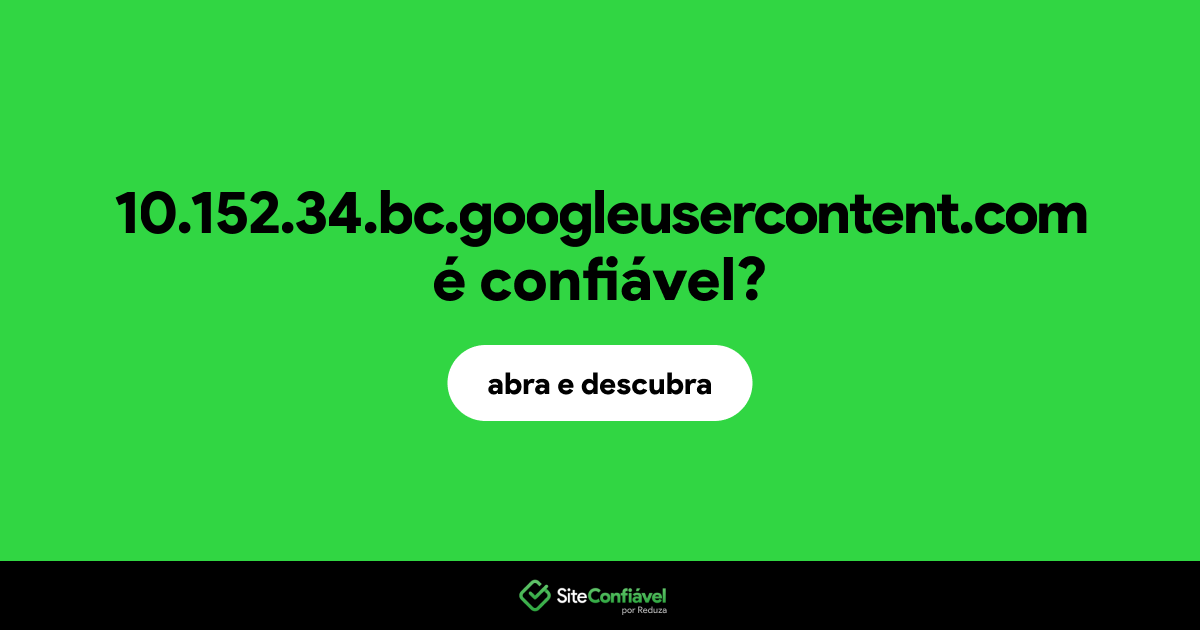 O site 10.152.34.bc.googleusercontent.com é confiável?