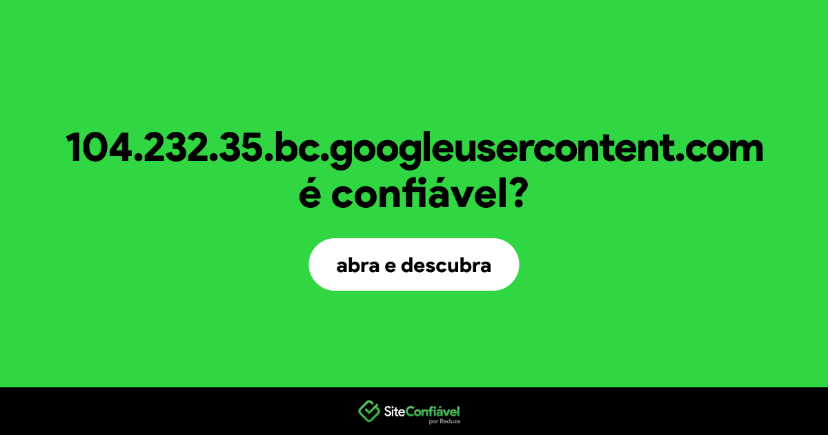 O site 104.232.35.bc.googleusercontent.com é confiável?