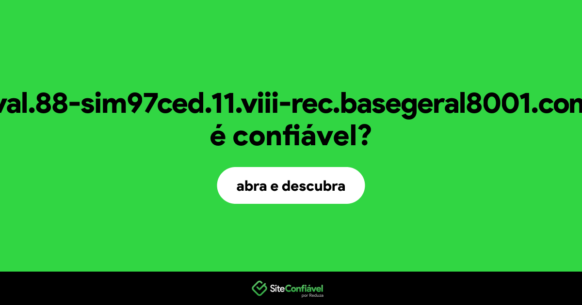 O site 11-val.88-sim97ced.11.viii-rec.basegeral8001.com.br é confiável?