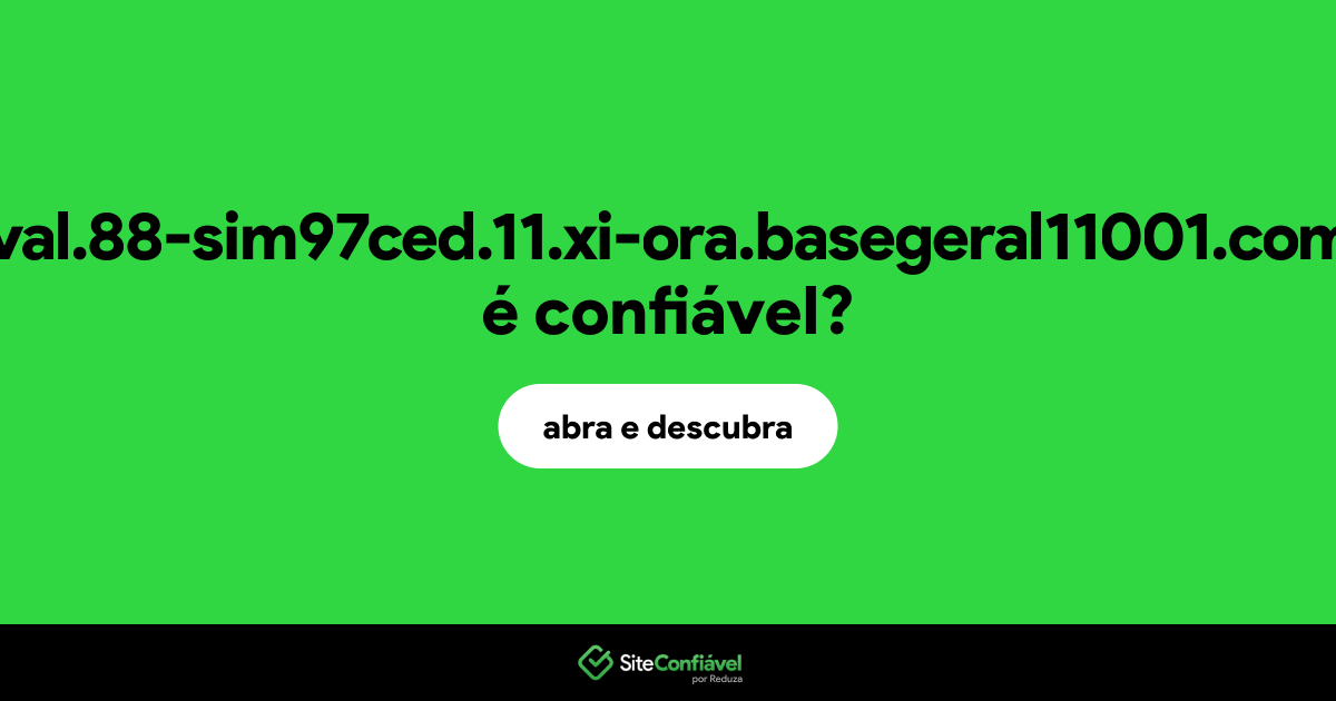 O site 11-val.88-sim97ced.11.xi-ora.basegeral11001.com.br é confiável?