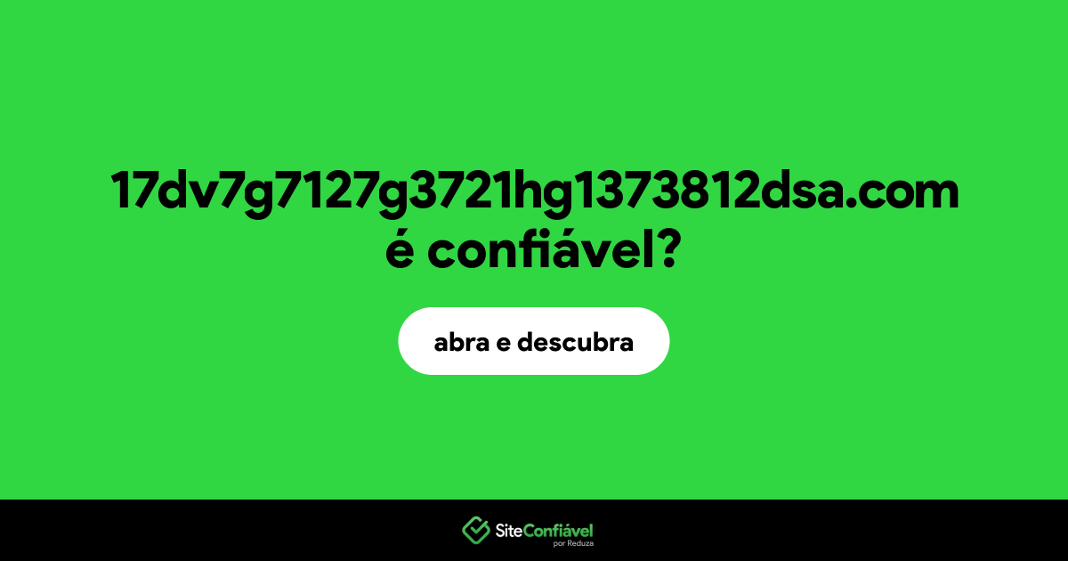 O site 17dv7g7127g3721hg1373812dsa.com é confiável?
