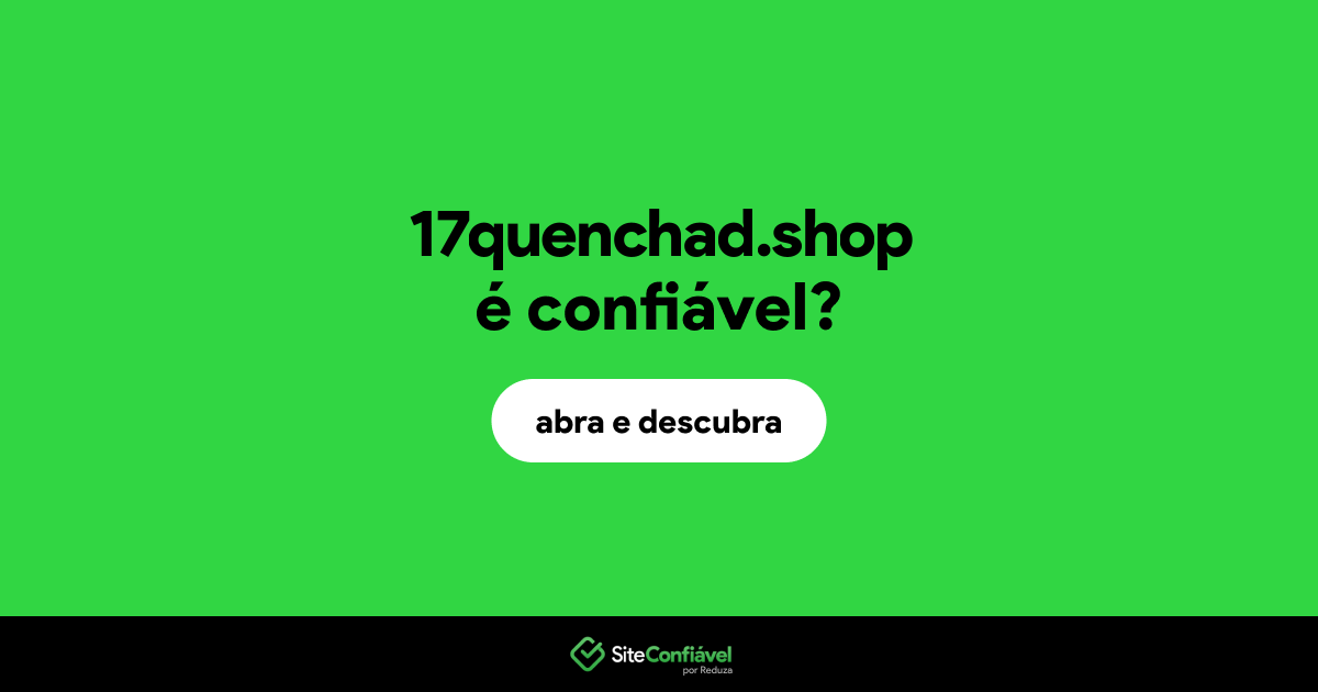 O site 17quenchad.shop é confiável?