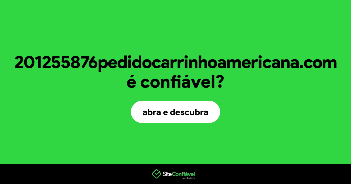 O site 201255876pedidocarrinhoamericana.com é confiável?