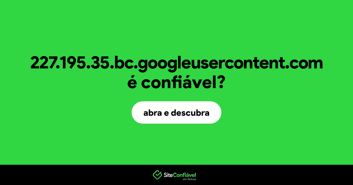 O site 227.195.35.bc.googleusercontent.com é confiável?