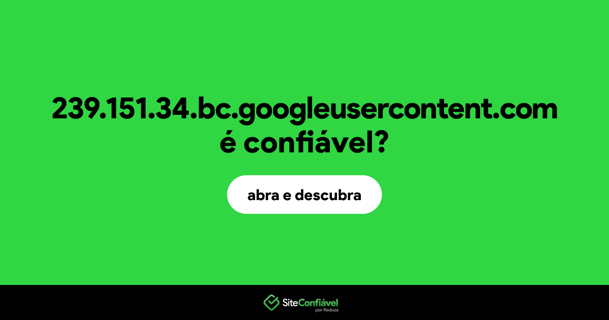 O site 239.151.34.bc.googleusercontent.com é confiável?