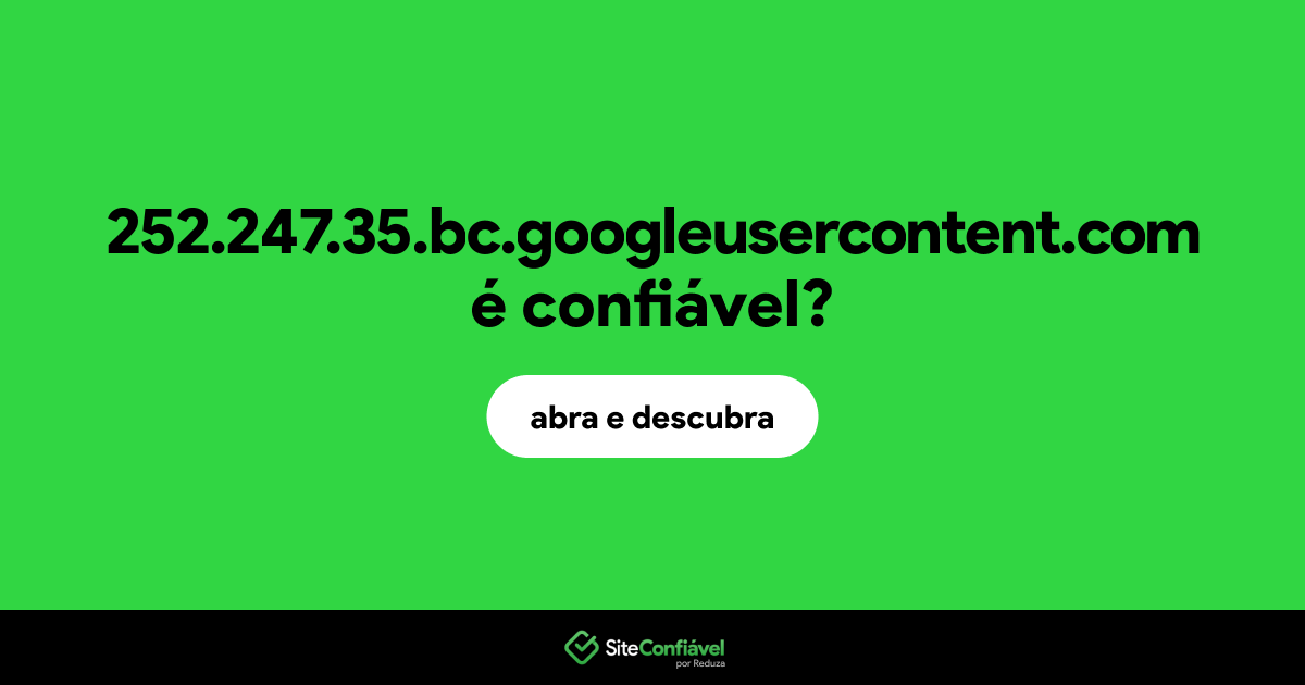 O site 252.247.35.bc.googleusercontent.com é confiável?