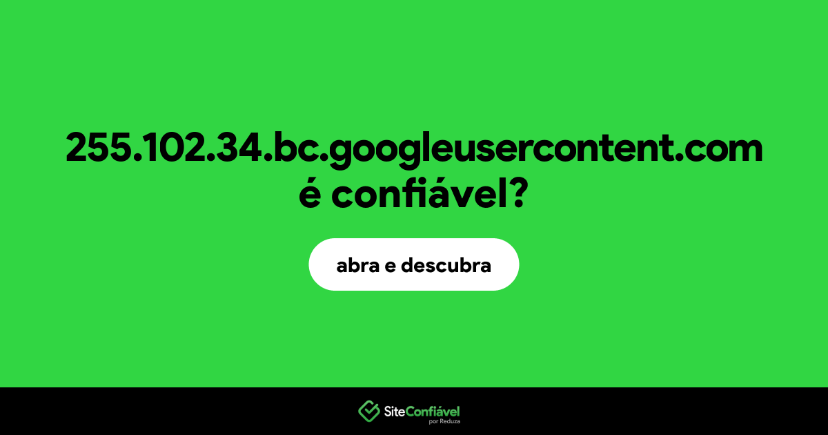 O site 255.102.34.bc.googleusercontent.com é confiável?