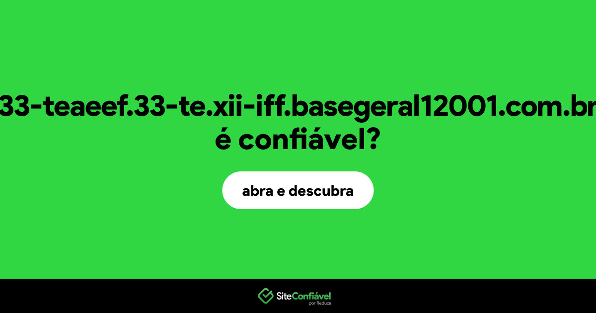 O site 33-teaeef.33-te.xii-iff.basegeral12001.com.br é confiável?