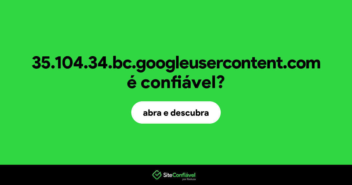 O site 35.104.34.bc.googleusercontent.com é confiável?