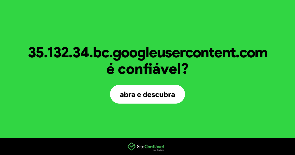 O site 35.132.34.bc.googleusercontent.com é confiável?