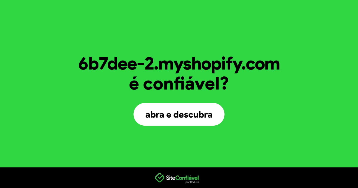 O site 6b7dee-2.myshopify.com é confiável?