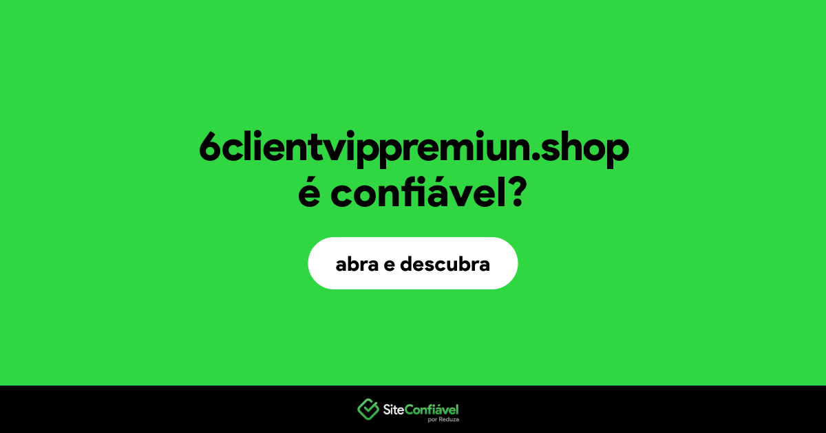 O site 6clientvippremiun.shop é confiável?
