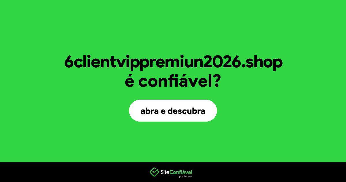 O site 6clientvippremiun2026.shop é confiável?