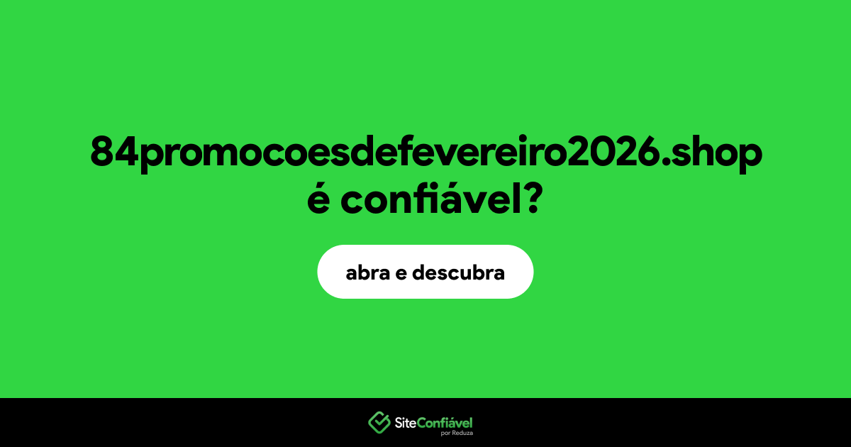 O site 84promocoesdefevereiro2026.shop é confiável?