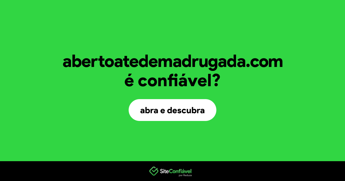 O site abertoatedemadrugada.com é confiável?