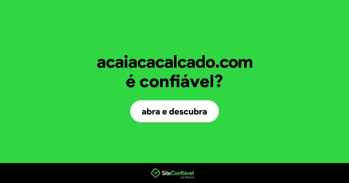 O site acaiacacalcado.com é confiável?