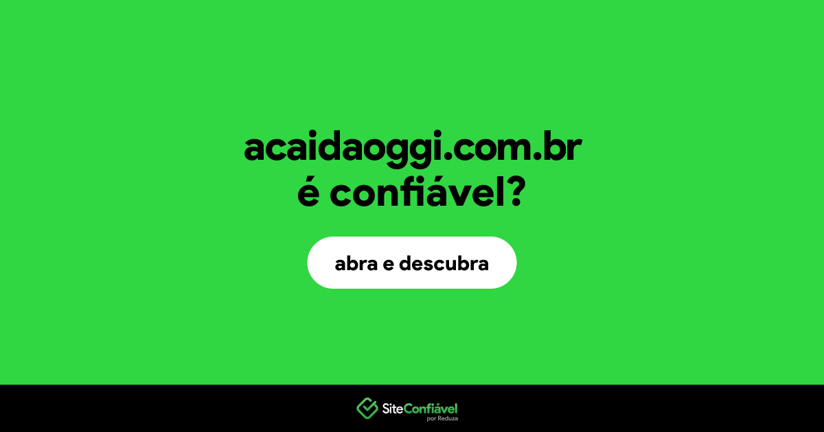 O site acaidaoggi.com.br é confiável?