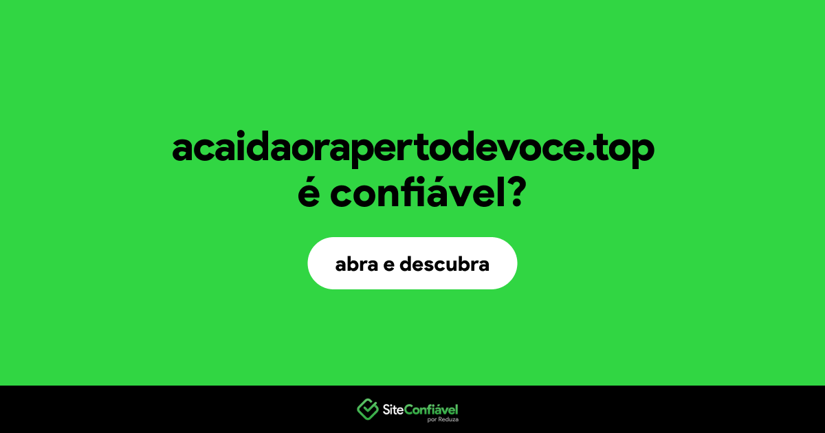 O site acaidaorapertodevoce.top é confiável?