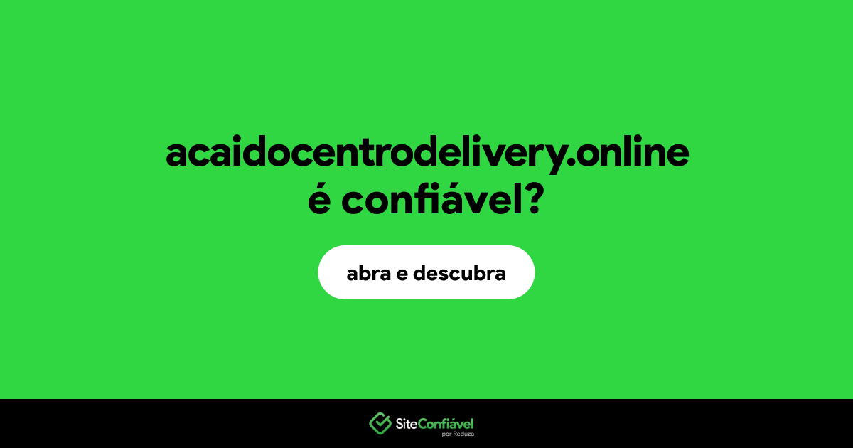 O site acaidocentrodelivery.online é confiável?