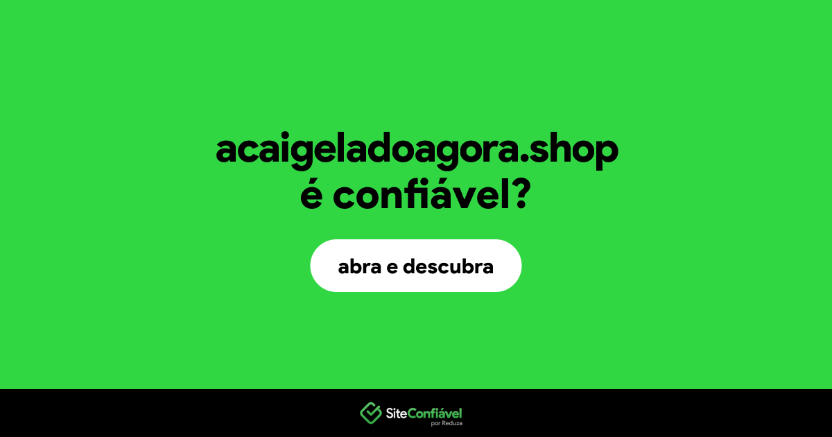 O site acaigeladoagora.shop é confiável?