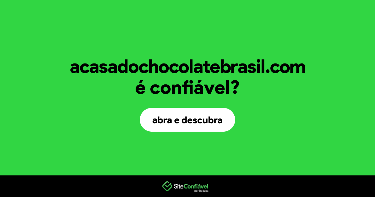 O site acasadochocolatebrasil.com é confiável?