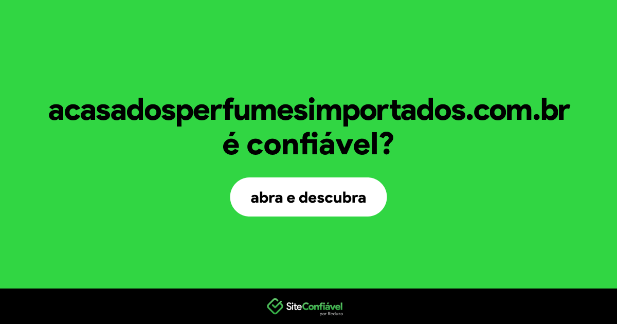 O site acasadosperfumesimportados.com.br é confiável?