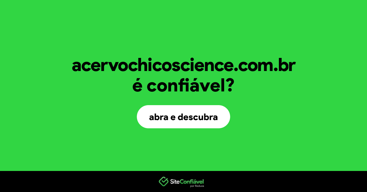 O site acervochicoscience.com.br é confiável?