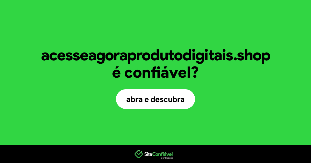 O site acesseagoraprodutodigitais.shop é confiável?