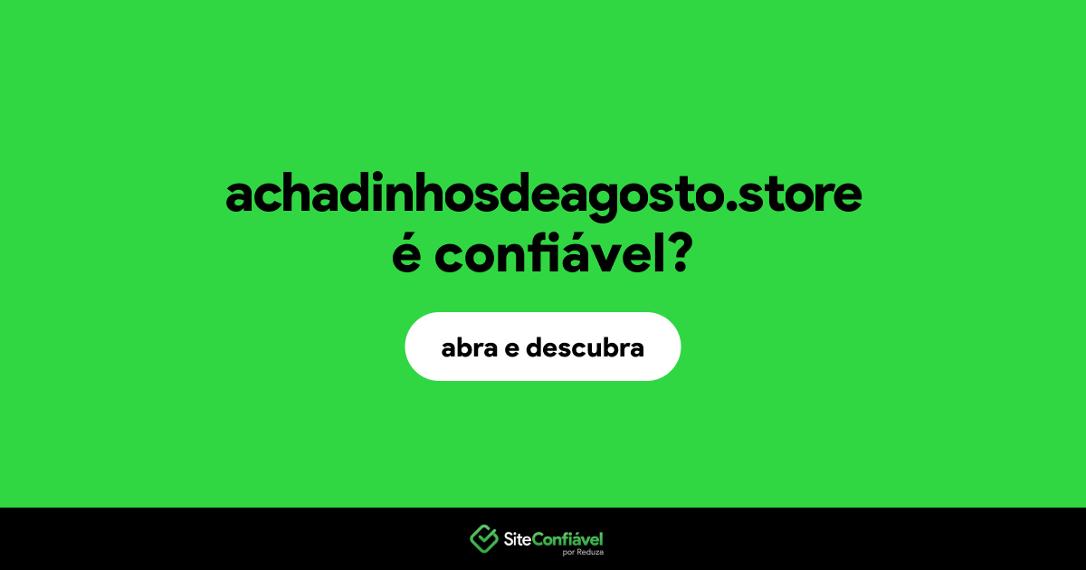 O site achadinhosdeagosto.store é confiável?
