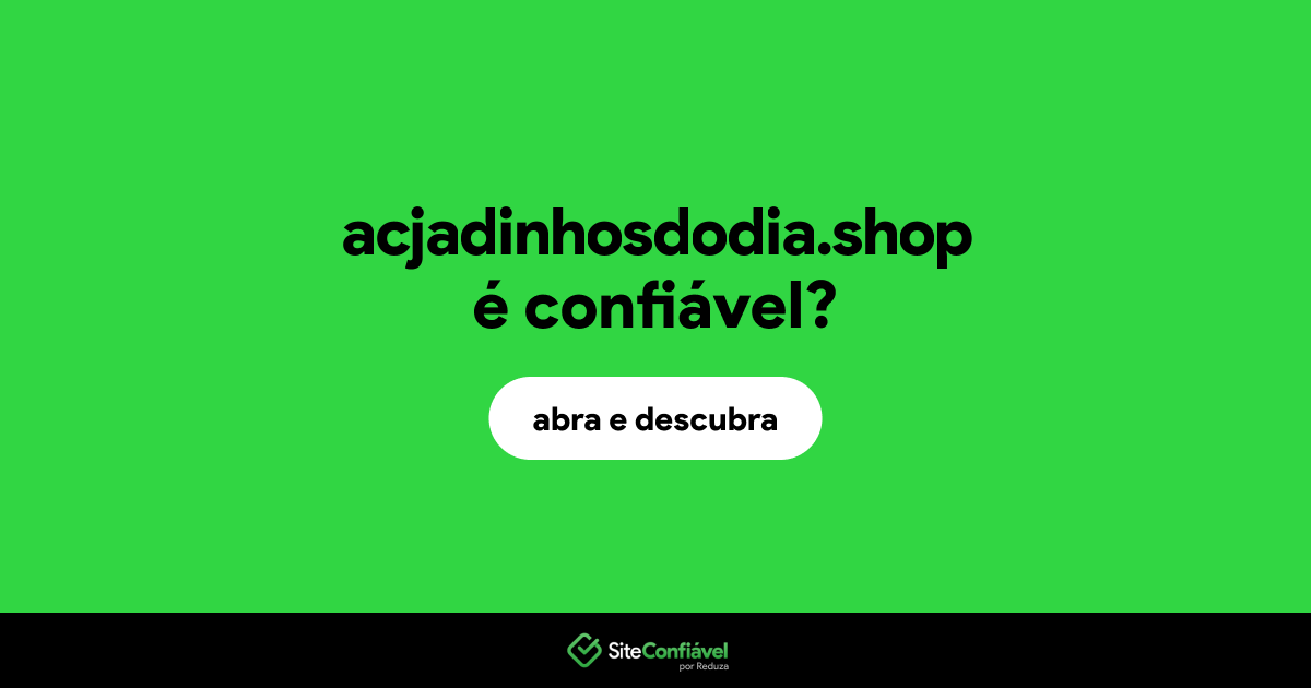 O site acjadinhosdodia.shop é confiável?