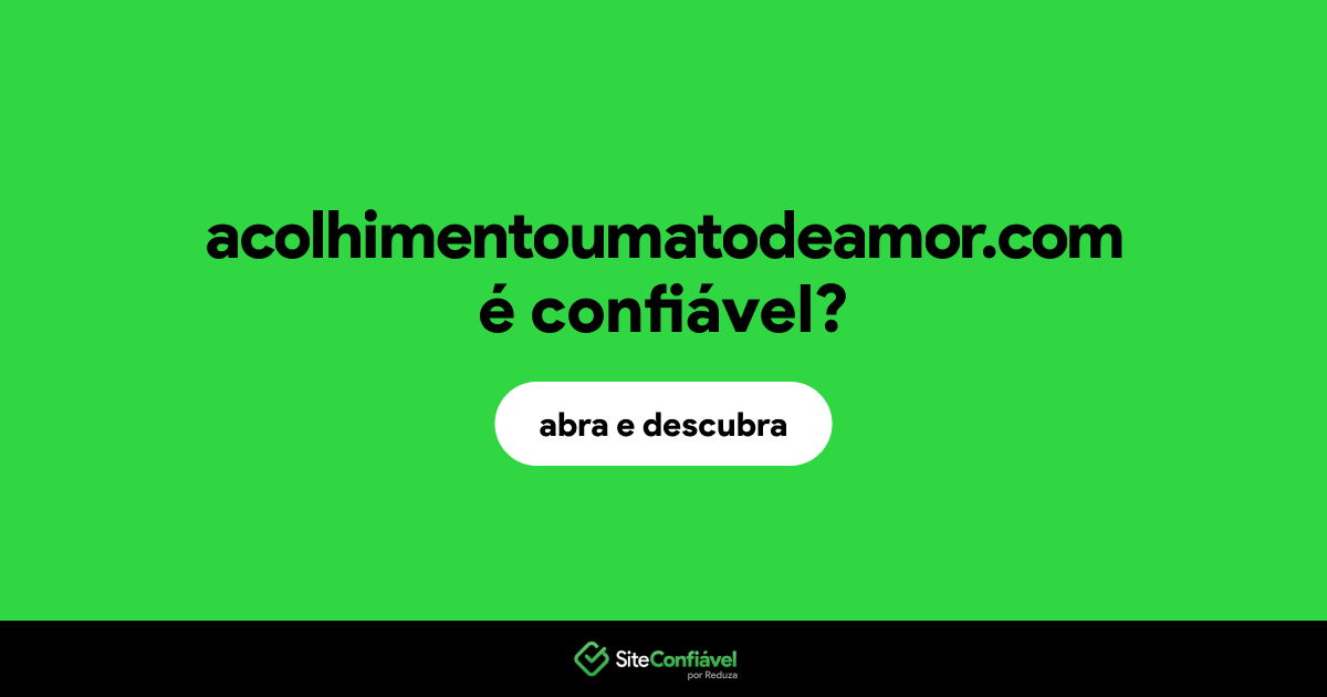 O site acolhimentoumatodeamor.com é confiável?