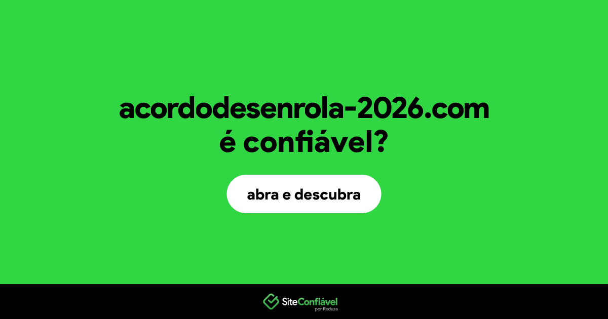 O site acordodesenrola-2026.com é confiável?