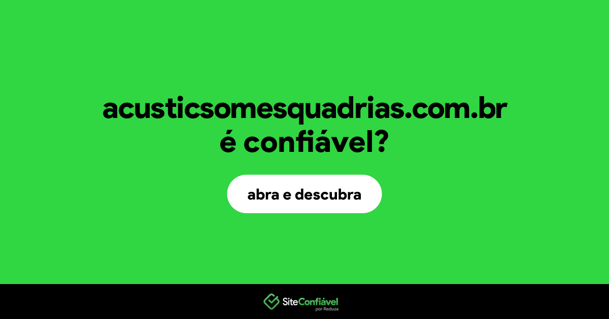 O site acusticsomesquadrias.com.br é confiável?
