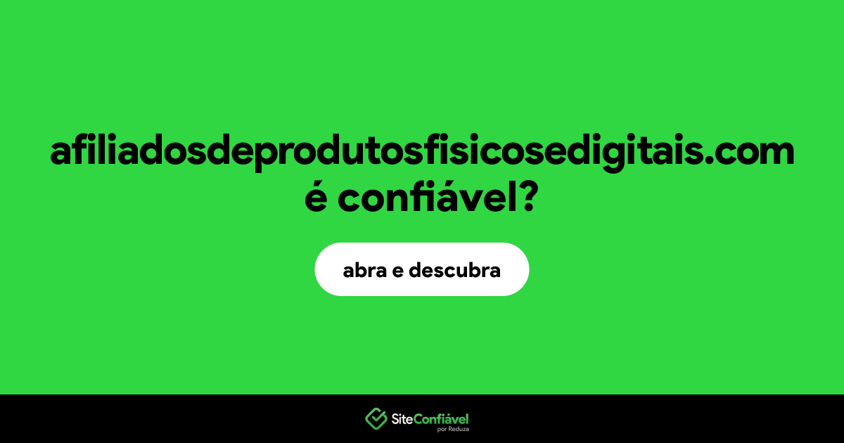 O site afiliadosdeprodutosfisicosedigitais.com é confiável?