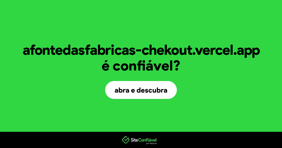 O site afontedasfabricas-chekout.vercel.app é confiável?