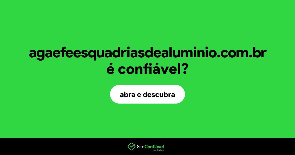 O site agaefeesquadriasdealuminio.com.br é confiável?