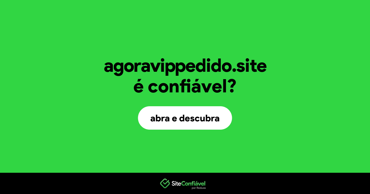O site agoravippedido.site é confiável?