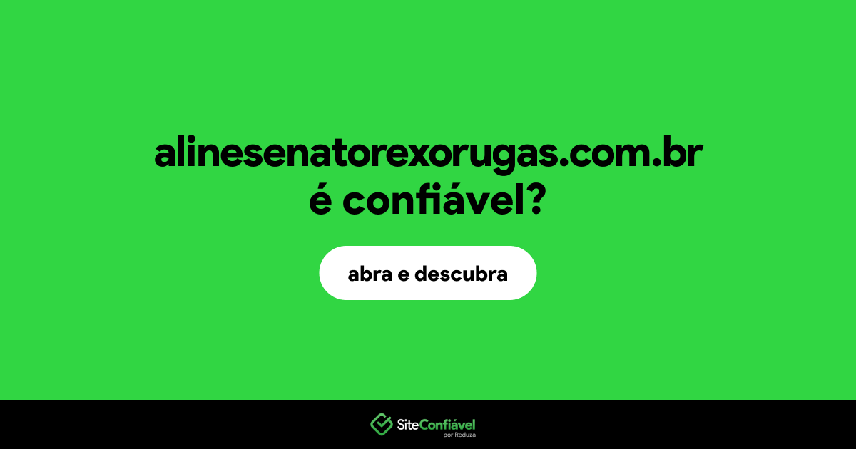 O site alinesenatorexorugas.com.br é confiável?
