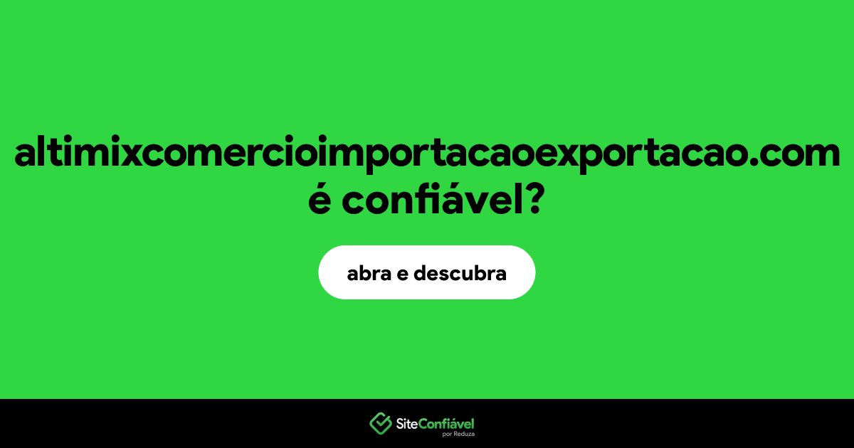 O site altimixcomercioimportacaoexportacao.com é confiável?
