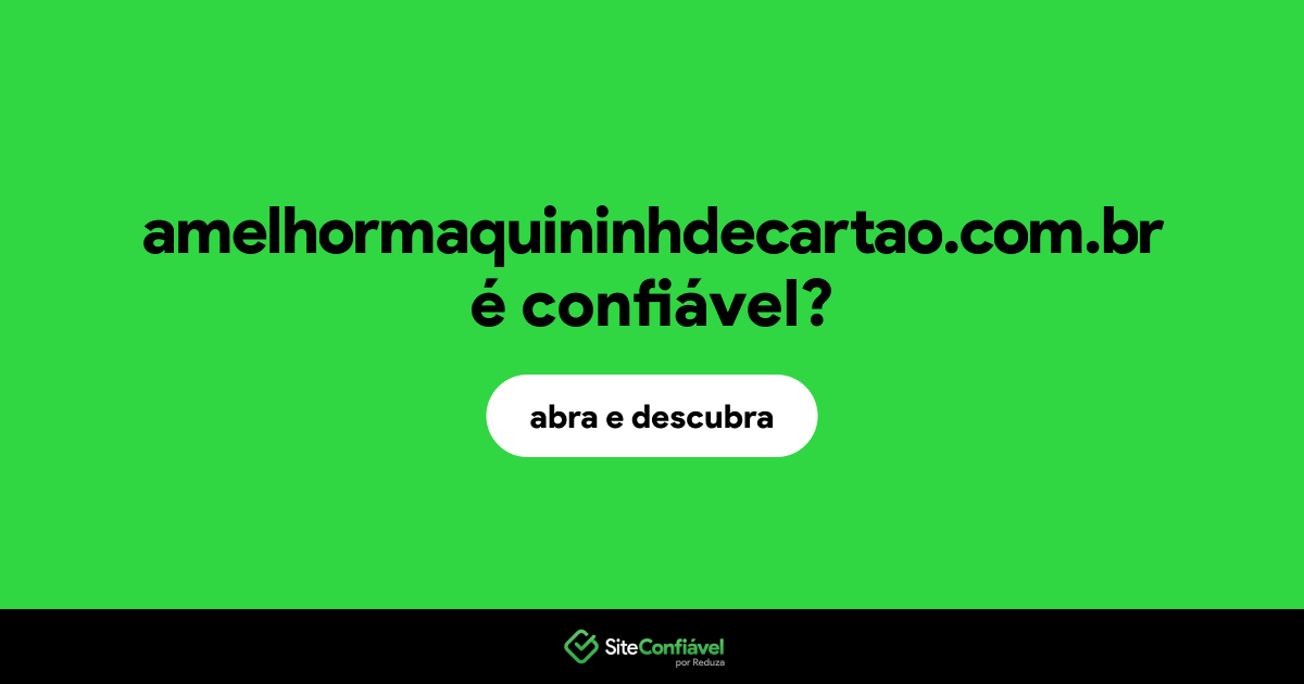 O site amelhormaquininhdecartao.com.br é confiável?