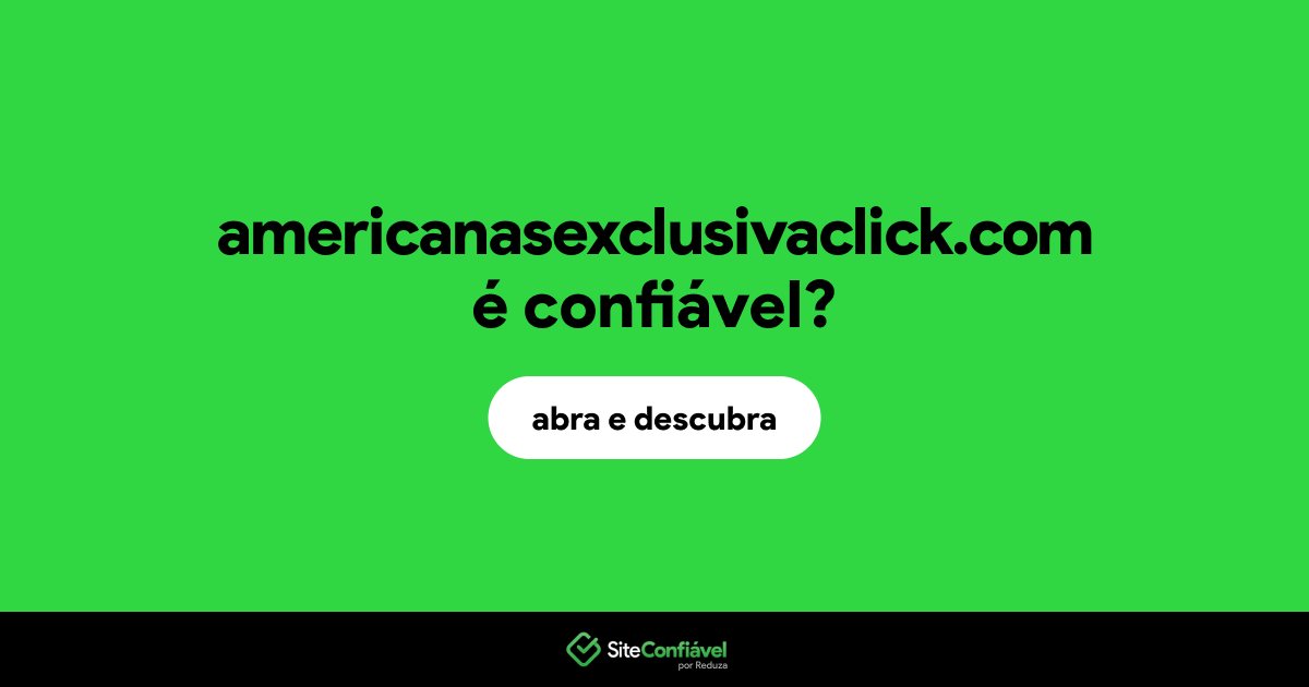O site americanasexclusivaclick.com é confiável?