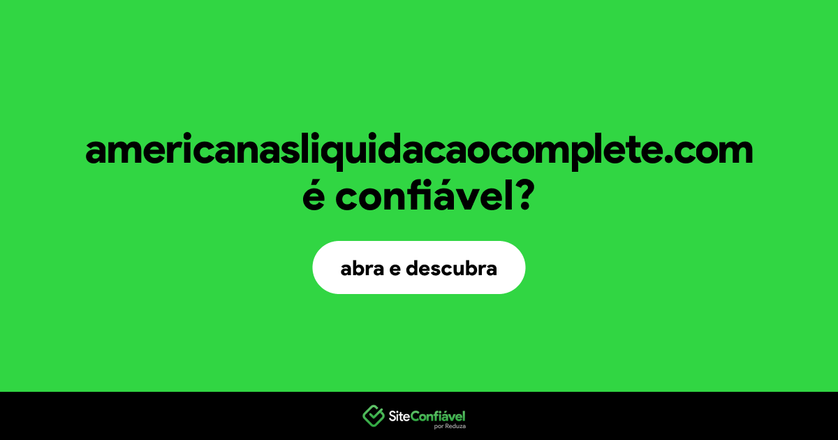 O site americanasliquidacaocomplete.com é confiável?