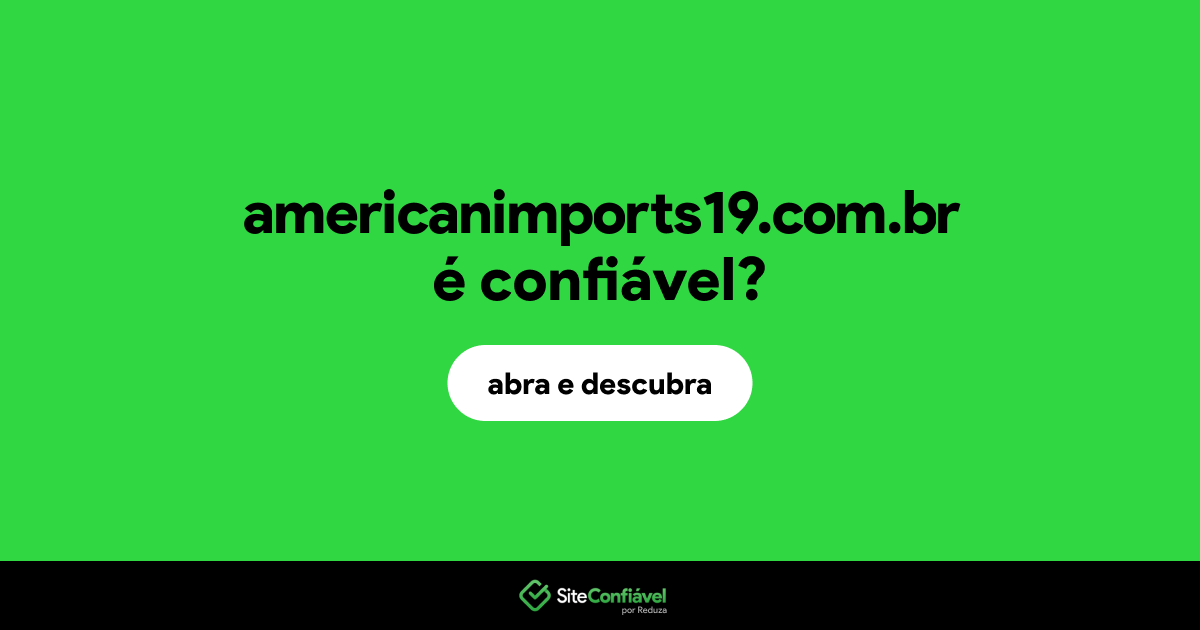 O site americanimports19.com.br é confiável?