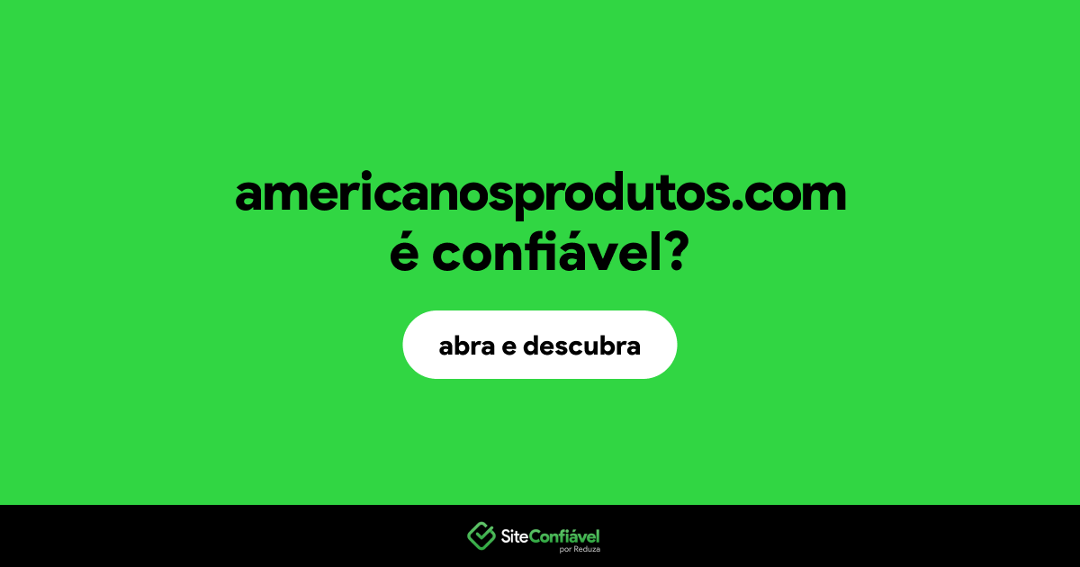 O site americanosprodutos.com é confiável?