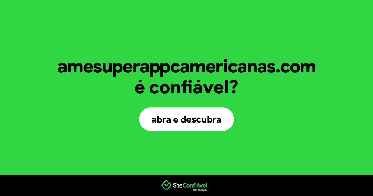 O site amesuperappcamericanas.com é confiável?